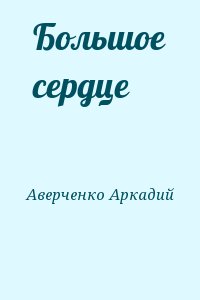 Аверченко Аркадий - Большое сердце