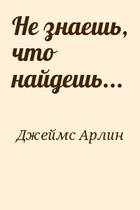 Джеймс Арлин - Не знаешь, что найдешь...