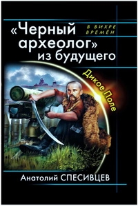 Спесивцев Анатолий - Черный археолог из будущего. Дикое Поле