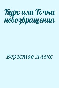 Берестов Алекс - Курс или Точка невозвращения