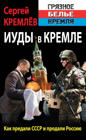 Кремлев Сергей - Иуды в Кремле. Как предали СССР и продали Россию