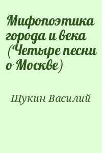 Щукин Василий - Мифопоэтика города и века (Четыре песни о Москве)