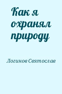 Логинов Святослав - Как я охранял природу