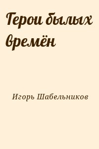 Игорь Шабельников - Герои былых времён