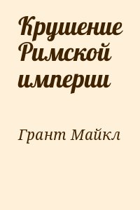 Грант Майкл - Крушение Римской империи