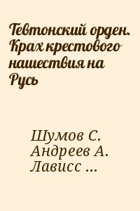 Шумов С., Андреев А., Лависс Эрнест , Наркевич Н., Вартберг Герман, Грацианский Н. - Тевтонский орден. Крах крестового нашествия на Русь