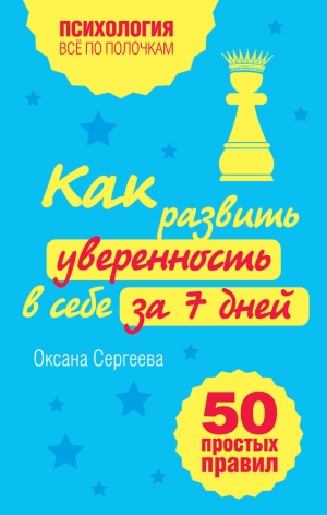 Сергеева Оксана - Как развить уверенность в себе за 7 дней: 50 простых правил