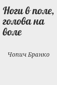 Чопич Бранко - Ноги в поле, голова на воле