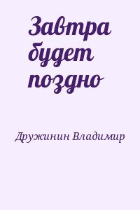 Дружинин Владимир - Завтра будет поздно