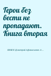 КИБЕК (Дмитрий Афанасьевич Афанасьев) МИТРИ - Герои без вести не пропадают. Книга вторая