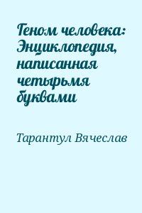 Тарантул Вячеслав - Геном человека: Энциклопедия, написанная четырьмя буквами