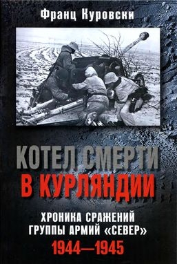 Куровски Франц - Котел смерти в Курляндии. Хроника сражений группы армий «Север». 1944–1945