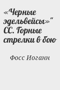 Фосс Иоганн - «Черные эдельвейсы»" СС. Горные стрелки в бою