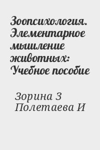 Зорина 3, Полетаева И - Зоопсихология. Элементарное мышление животных: Учебное пособие