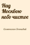Семенихин Геннадий - Над Москвою небо чистое