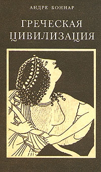 Боннар Андре - Греческая цивилизация. Т.3. От Еврипида до Александрии.