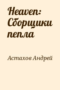 Астахов Андрей - Heaven: Сборщики пепла