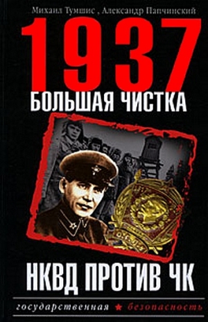 Папчинский Александр , Тумшис Михаил - 1937. Большая чистка. НКВД против ЧК