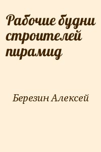 Березин Алексей - Рабочие будни строителей пирамид