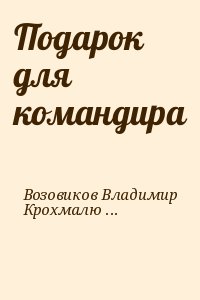 Возовиков Владимир, Крохмалюк Владимир - Подарок для командира