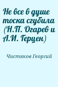 Чистяков Георгий - Не все в душе тоска сгубила (Н.П. Огарев и А.И. Герцен)