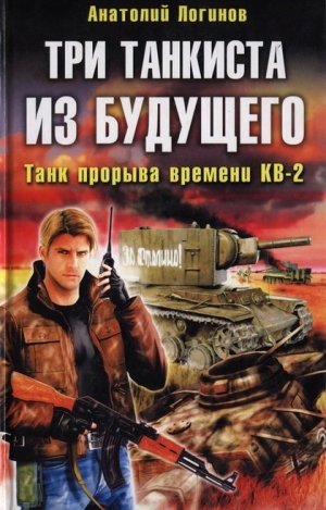 Логинов Анатолий - Три танкиста из будущего. Танк прорыва времени КВ-2
