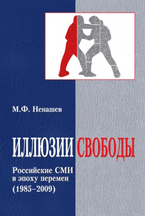 Ненашев Михаил - Иллюзии свободы. Российские СМИ в эпоху перемен (1985-2009)