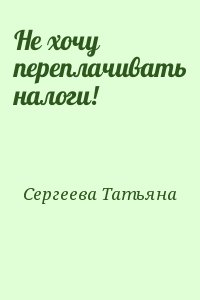 Сергеева Татьяна - Не хочу переплачивать налоги!