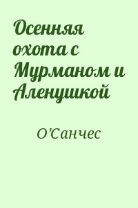 О&#039;Санчес - Осенняя охота с Мурманом и Аленушкой