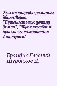 Брандис Евгений, Щербаков Д. - Комментарий к романам Жюля Верна "Путешествие к центру Земли", "Путешествие и приключения капитана Гаттераса"