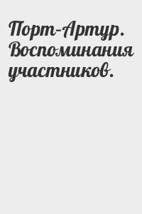  - Порт–Артур. Воспоминания участников.