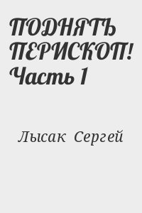 Лысак Сергей - ПОДНЯТЬ ПЕРИСКОП! Часть 1