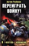 Рыбаков Артем - Переиграть войну! В «котле» времени