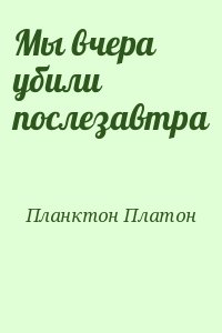 Планктон Платон - Мы вчера убили послезавтра