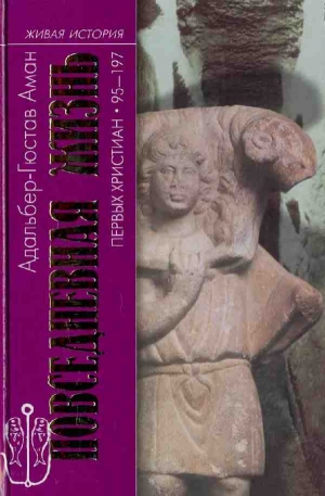 Аман Адальбер-Гюстав - Повседневная жизнь первых христиан. 95–197