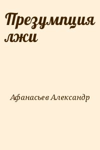Афанасьев Александр - Презумпция лжи
