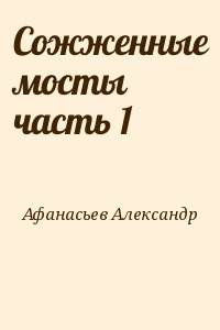 Афанасьев Александр - Сожженные мосты часть 1