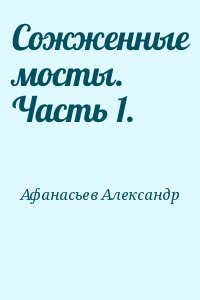 Афанасьев Александр - Сожженные мосты. Часть 1.