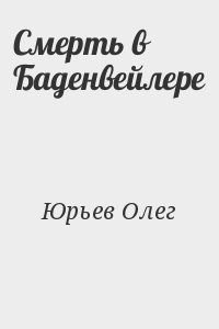 Юрьев Олег - Смерть в Баденвейлере