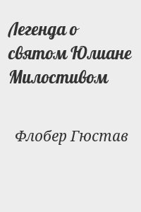 Флобер Гюстав - Легенда о святом Юлиане Милостивом