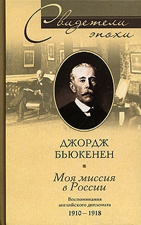 Бьюкенен Джордж - Моя миссия в России. Воспоминания английского дипломата. 1910–1918