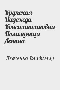 Левченко Владимир - Крупская Надежда Константиновна Помощница Ленина