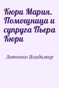 Левченко Владимир - Кюри Мария. Помощница и супруга Пьера Кюри