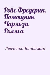 Левченко Владимир - Ройс Фредерик. Помощник Чарльза Роллса