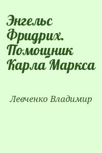 Левченко Владимир - Энгельс Фридрих. Помощник Карла Маркса