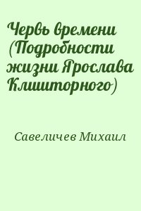 Савеличев Михаил - Червь времени (Подробности жизни Ярослава Клишторного)