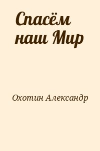 Охотин Александр - Спасём наш Мир