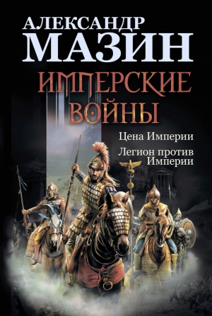Мазин Александр - Имперские войны: Цена Империи. Легион против Империи