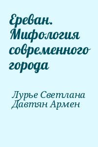 Лурье Светлана, Давтян Армен - Ереван. Мифология современного города