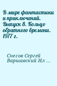 Снегов Сергей, Варшавский Илья, Ларионова Ольга, Шефнер Вадим, Никольский Борис, Романовский Дмитрий, Хлебников Александр, Панизовская Галина, Шалимов Александр, Суркис Феликс, Балабуха Андрей, Агеев Леонид, Щербаков Александр - В мире фантастики и приключений. Выпуск 8. Кольцо обратного времени. 1977 г.